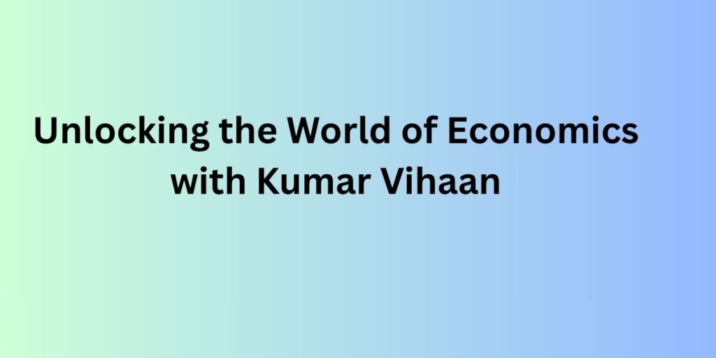 Unlocking the World of Economics with Kumar Vihaan